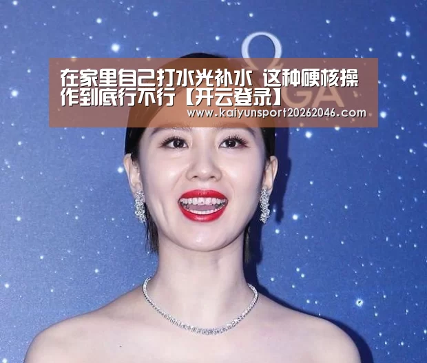 在家里自己打水光补水 这种硬核操作到底行不行【开云登录】(图2) 开云登录