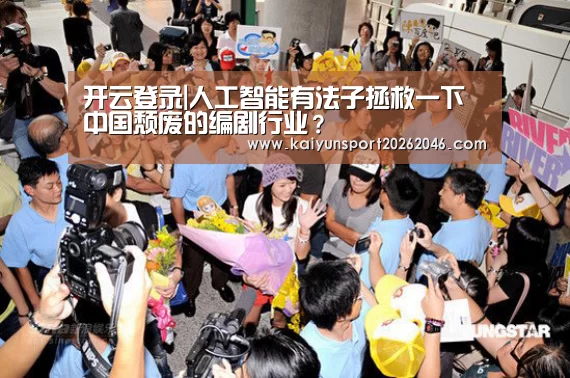 开云登录|人工智能有法子拯救一下中国颓废的编剧行业?(图3) 开云登录