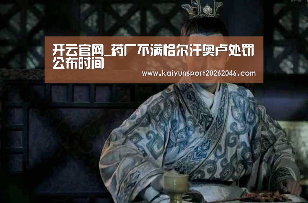 开云官网_药厂不满恰尔汗奥卢处罚公布时间(图2) 开云官网
