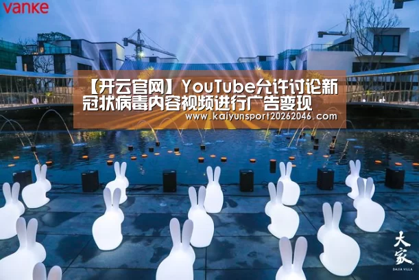 【开云官网】YouTube允许讨论新冠状病毒内容视频进行广告变现(图1) 开云官网