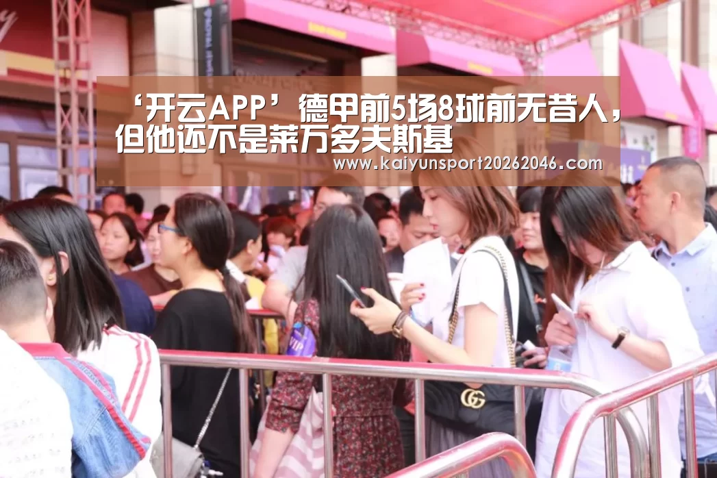 ‘开云APP’德甲前5场8球前无昔人,但他还不是莱万多夫斯基(图1) 开云入口