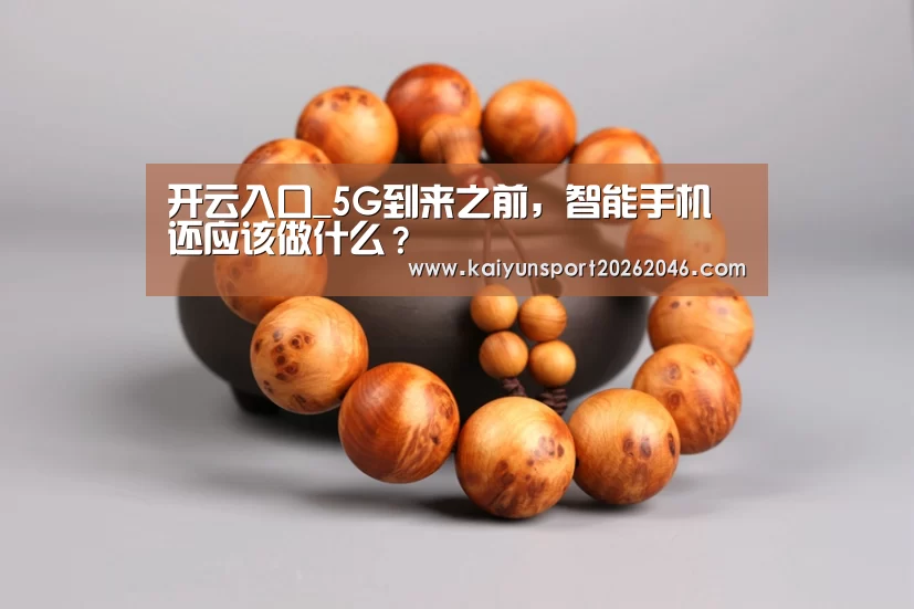 开云入口_5G到来之前,智能手机还应该做什么?(图2) 开云官网