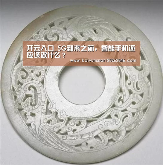 开云入口_5G到来之前,智能手机还应该做什么?(图1) 开云官网