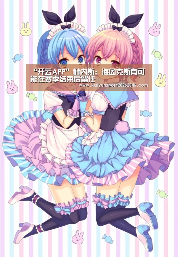 “开云APP”赫内斯:海因克斯有可能在赛季结束后留任(图2) 开云入口